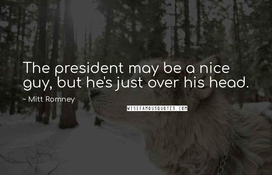 Mitt Romney Quotes: The president may be a nice guy, but he's just over his head.