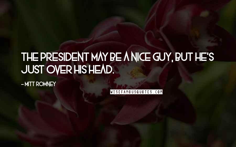 Mitt Romney Quotes: The president may be a nice guy, but he's just over his head.