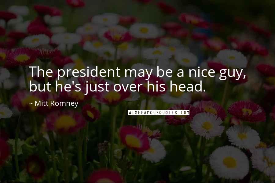 Mitt Romney Quotes: The president may be a nice guy, but he's just over his head.