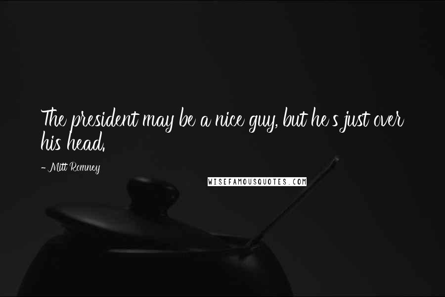 Mitt Romney Quotes: The president may be a nice guy, but he's just over his head.