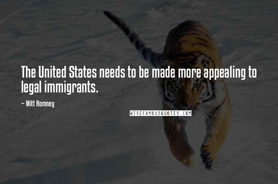 Mitt Romney Quotes: The United States needs to be made more appealing to legal immigrants.