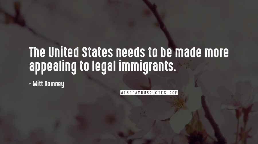 Mitt Romney Quotes: The United States needs to be made more appealing to legal immigrants.