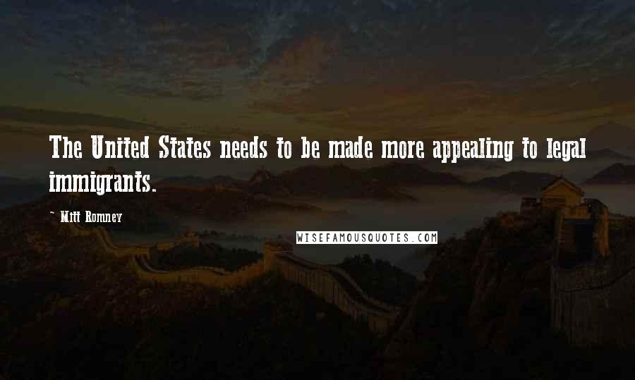 Mitt Romney Quotes: The United States needs to be made more appealing to legal immigrants.