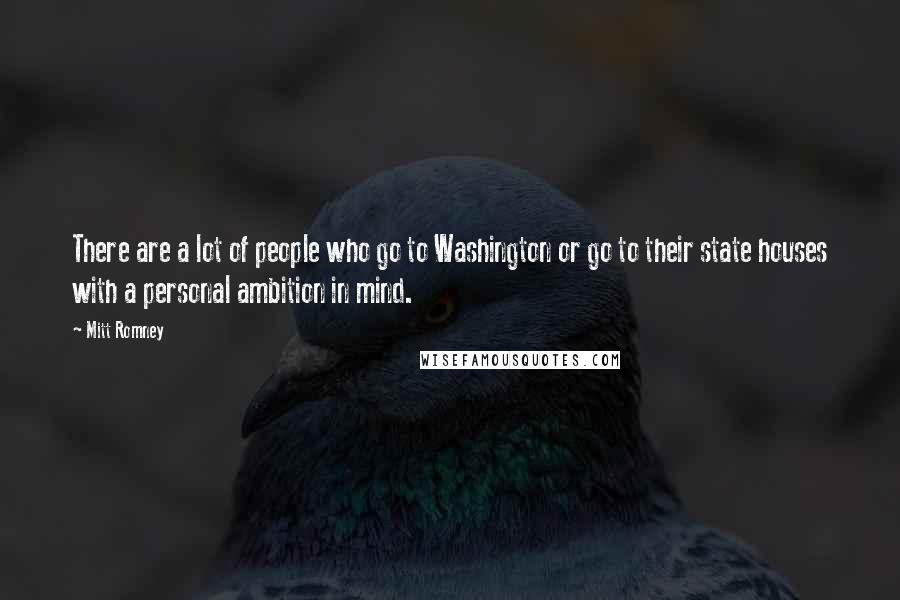 Mitt Romney Quotes: There are a lot of people who go to Washington or go to their state houses with a personal ambition in mind.