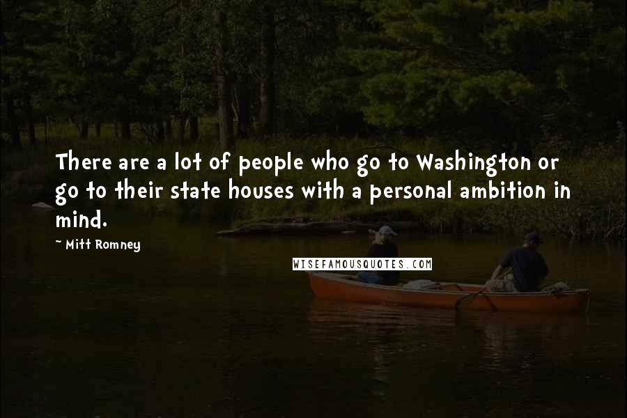 Mitt Romney Quotes: There are a lot of people who go to Washington or go to their state houses with a personal ambition in mind.