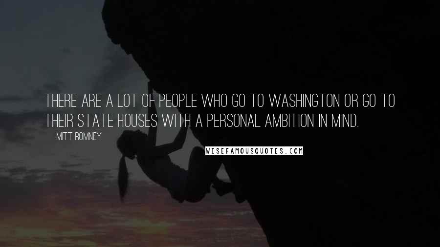Mitt Romney Quotes: There are a lot of people who go to Washington or go to their state houses with a personal ambition in mind.
