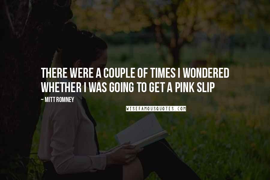 Mitt Romney Quotes: There were a couple of times I wondered whether I was going to get a pink slip