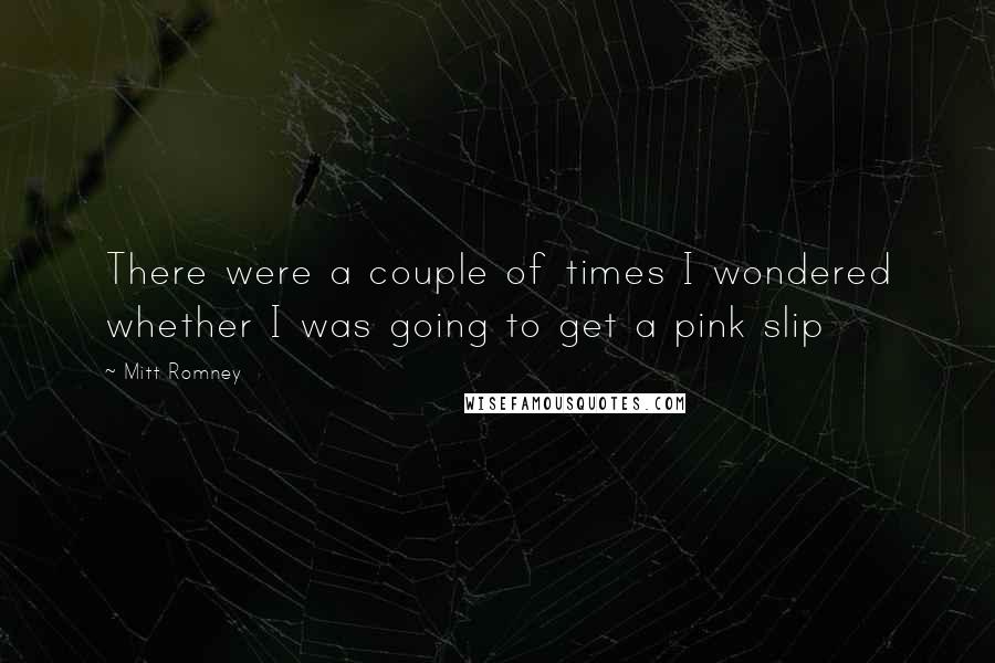 Mitt Romney Quotes: There were a couple of times I wondered whether I was going to get a pink slip