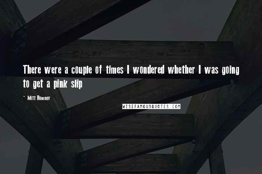 Mitt Romney Quotes: There were a couple of times I wondered whether I was going to get a pink slip