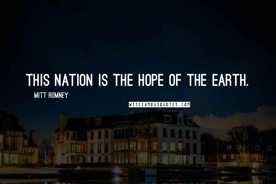 Mitt Romney Quotes: This nation is the hope of the earth.