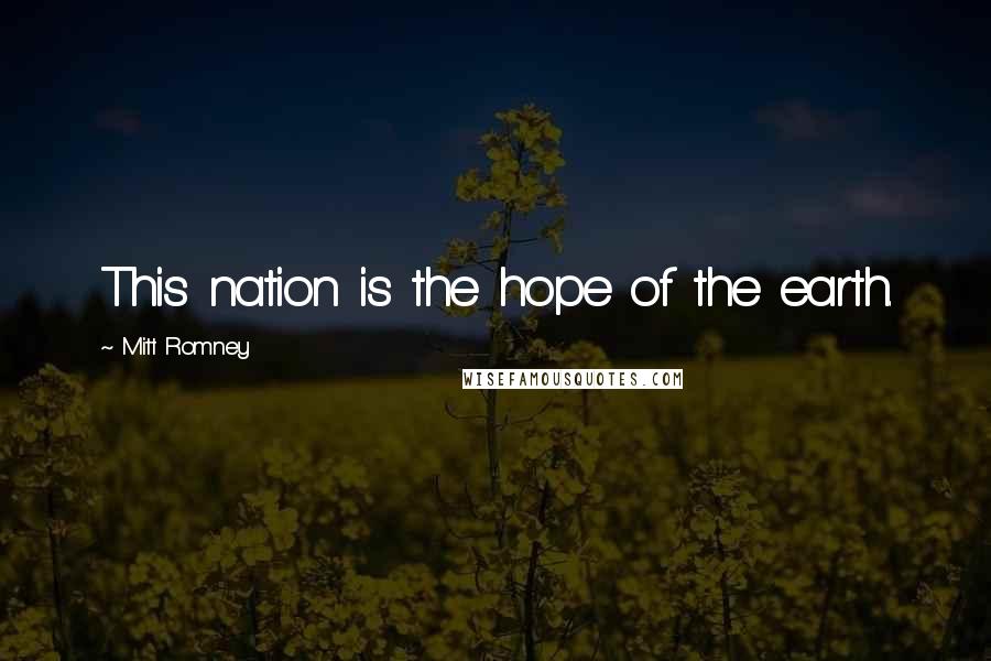 Mitt Romney Quotes: This nation is the hope of the earth.