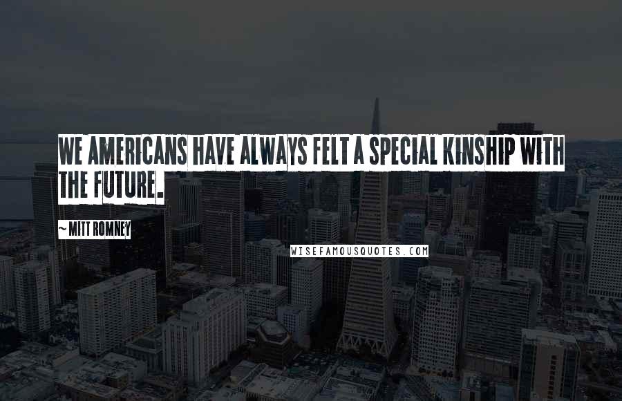 Mitt Romney Quotes: We Americans have always felt a special kinship with the future.