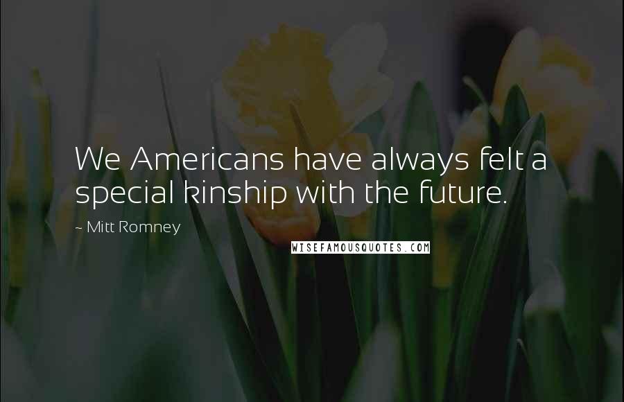 Mitt Romney Quotes: We Americans have always felt a special kinship with the future.
