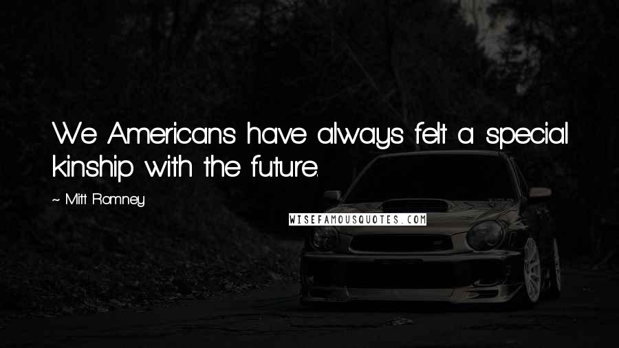 Mitt Romney Quotes: We Americans have always felt a special kinship with the future.