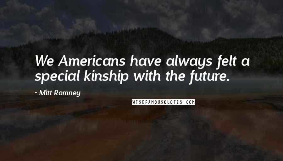 Mitt Romney Quotes: We Americans have always felt a special kinship with the future.