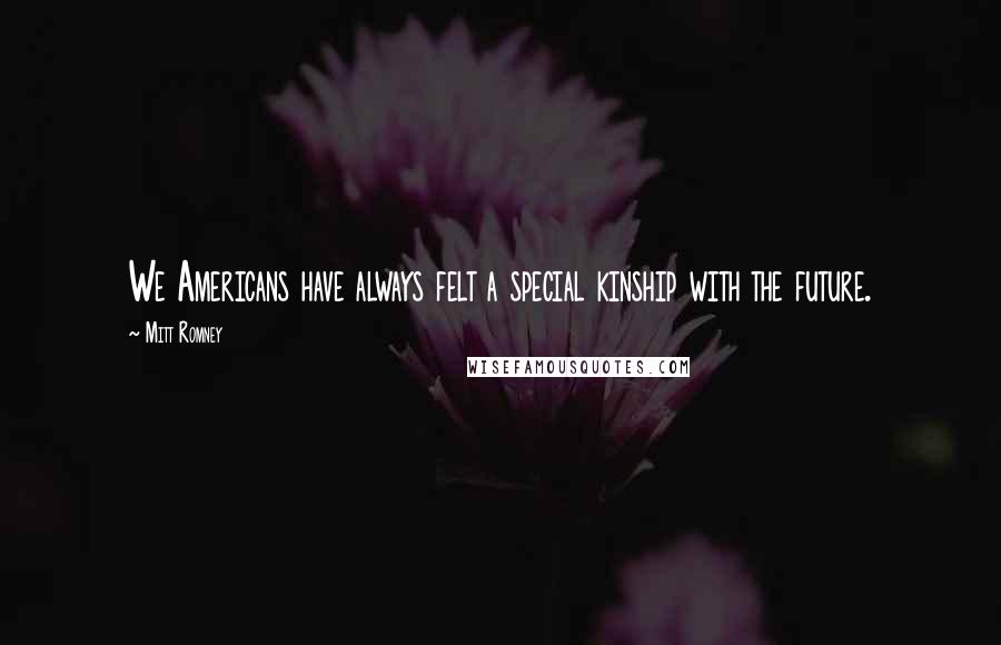 Mitt Romney Quotes: We Americans have always felt a special kinship with the future.