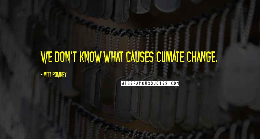 Mitt Romney Quotes: We don't know what causes climate change.