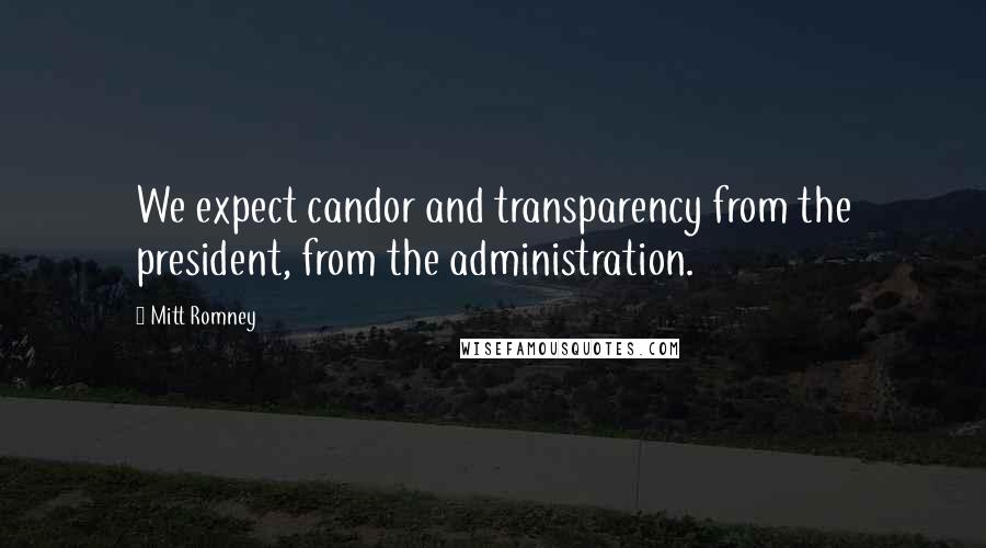 Mitt Romney Quotes: We expect candor and transparency from the president, from the administration.