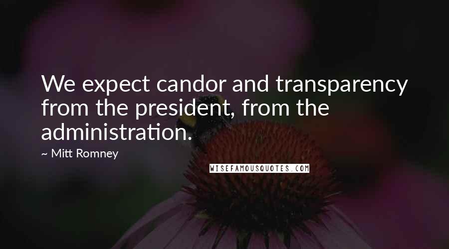 Mitt Romney Quotes: We expect candor and transparency from the president, from the administration.