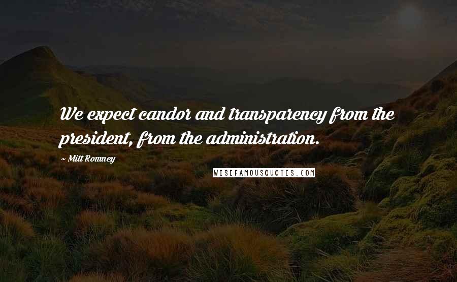 Mitt Romney Quotes: We expect candor and transparency from the president, from the administration.