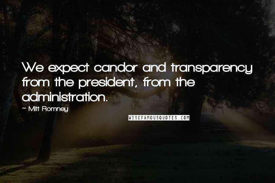 Mitt Romney Quotes: We expect candor and transparency from the president, from the administration.