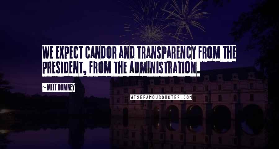 Mitt Romney Quotes: We expect candor and transparency from the president, from the administration.