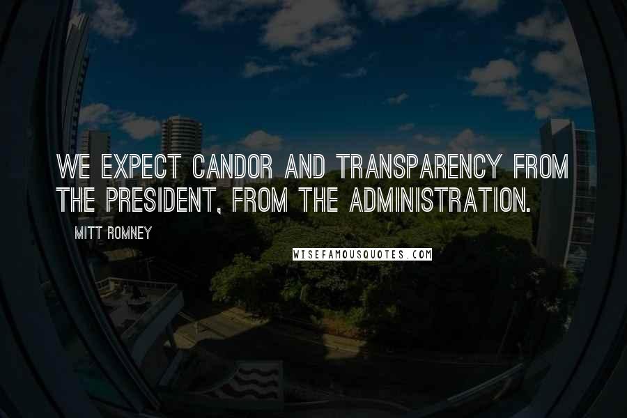 Mitt Romney Quotes: We expect candor and transparency from the president, from the administration.