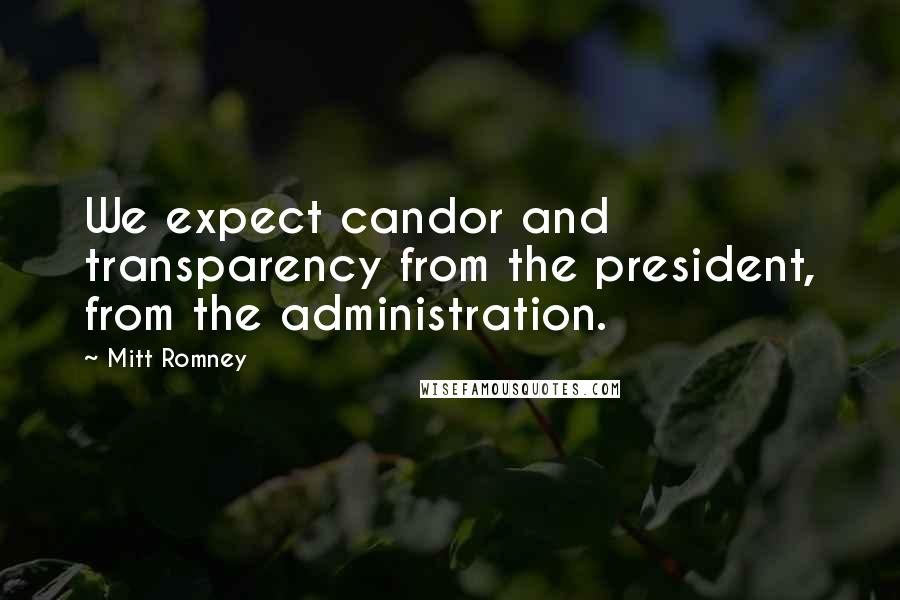 Mitt Romney Quotes: We expect candor and transparency from the president, from the administration.