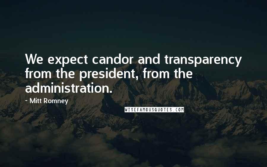 Mitt Romney Quotes: We expect candor and transparency from the president, from the administration.