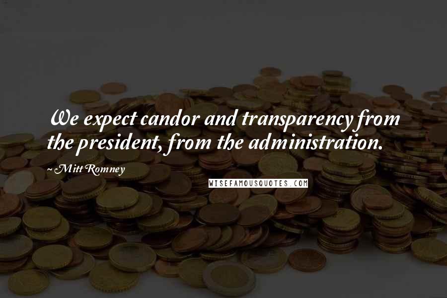 Mitt Romney Quotes: We expect candor and transparency from the president, from the administration.
