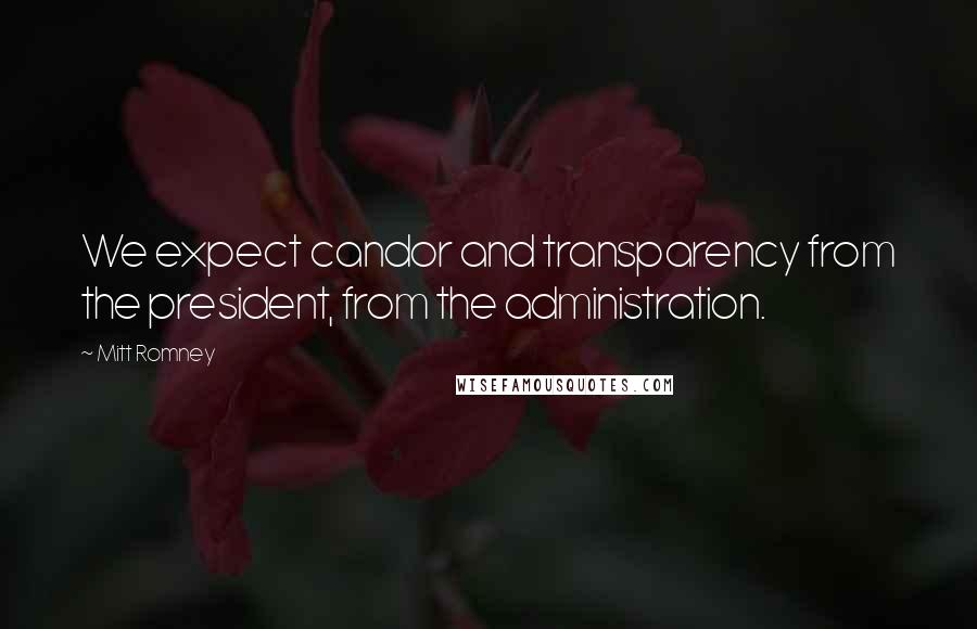 Mitt Romney Quotes: We expect candor and transparency from the president, from the administration.