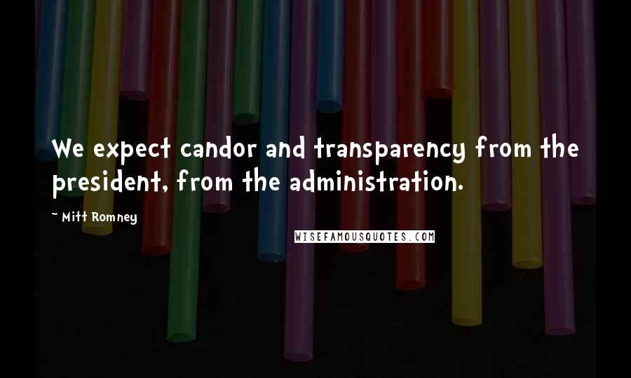 Mitt Romney Quotes: We expect candor and transparency from the president, from the administration.