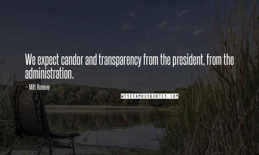 Mitt Romney Quotes: We expect candor and transparency from the president, from the administration.