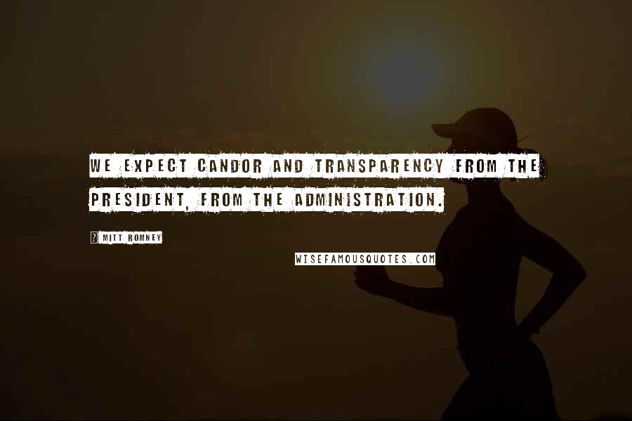 Mitt Romney Quotes: We expect candor and transparency from the president, from the administration.