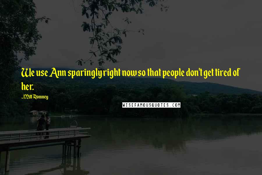 Mitt Romney Quotes: We use Ann sparingly right now so that people don't get tired of her.