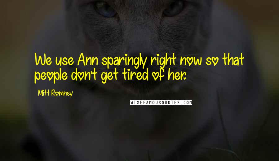 Mitt Romney Quotes: We use Ann sparingly right now so that people don't get tired of her.
