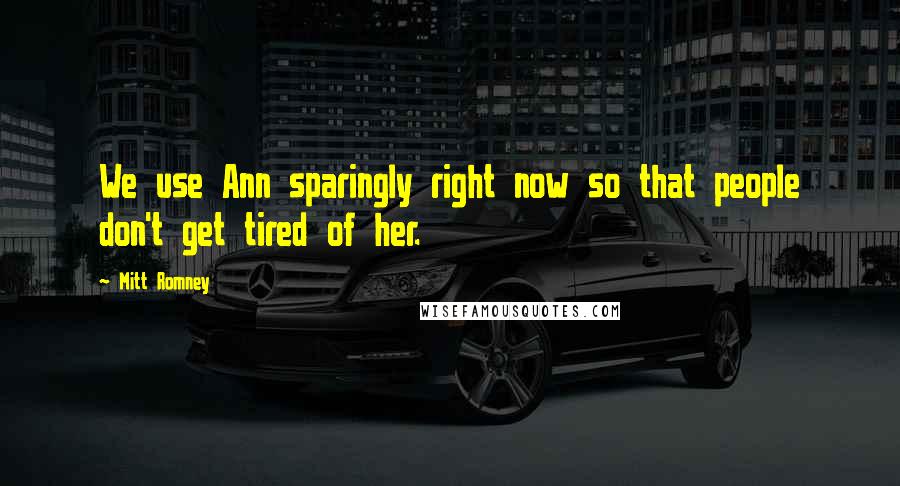 Mitt Romney Quotes: We use Ann sparingly right now so that people don't get tired of her.