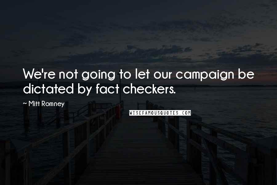 Mitt Romney Quotes: We're not going to let our campaign be dictated by fact checkers.