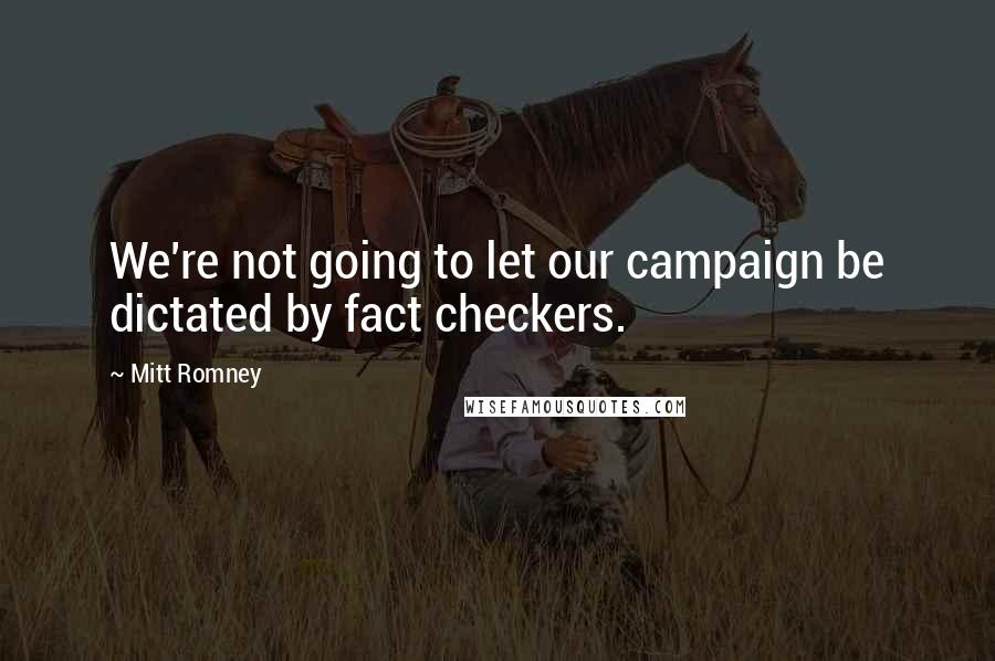 Mitt Romney Quotes: We're not going to let our campaign be dictated by fact checkers.