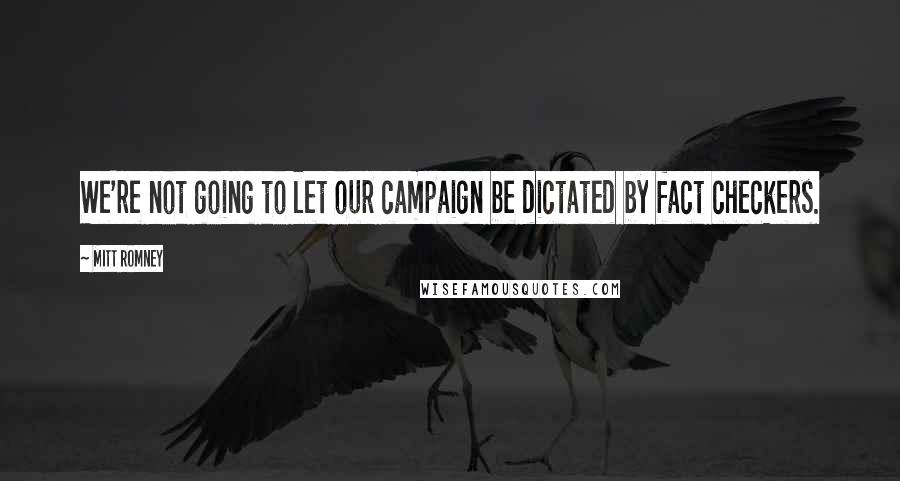 Mitt Romney Quotes: We're not going to let our campaign be dictated by fact checkers.