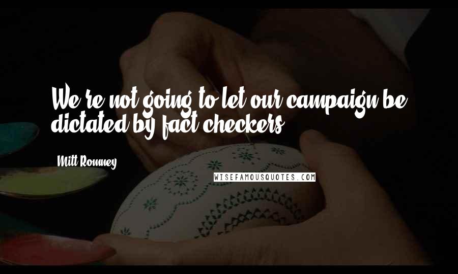 Mitt Romney Quotes: We're not going to let our campaign be dictated by fact checkers.