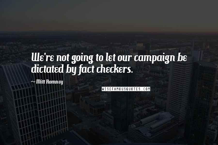Mitt Romney Quotes: We're not going to let our campaign be dictated by fact checkers.