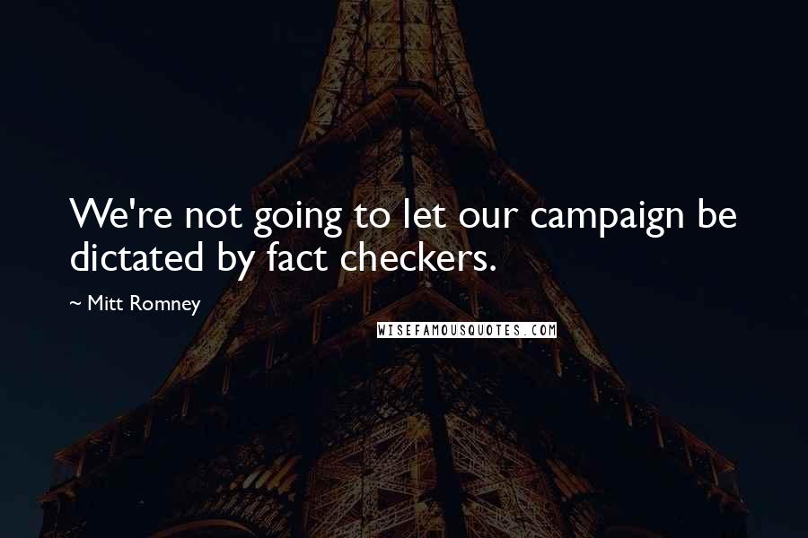 Mitt Romney Quotes: We're not going to let our campaign be dictated by fact checkers.