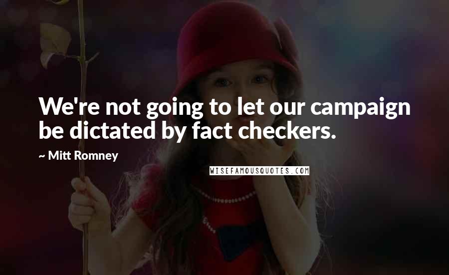 Mitt Romney Quotes: We're not going to let our campaign be dictated by fact checkers.