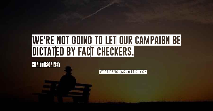 Mitt Romney Quotes: We're not going to let our campaign be dictated by fact checkers.