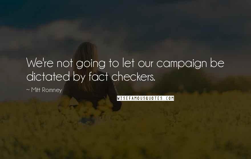 Mitt Romney Quotes: We're not going to let our campaign be dictated by fact checkers.