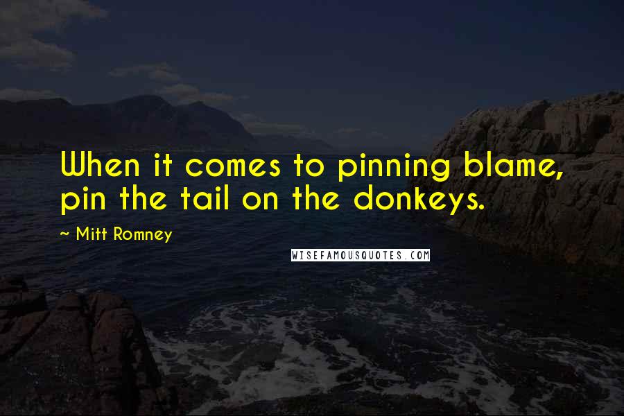 Mitt Romney Quotes: When it comes to pinning blame, pin the tail on the donkeys.