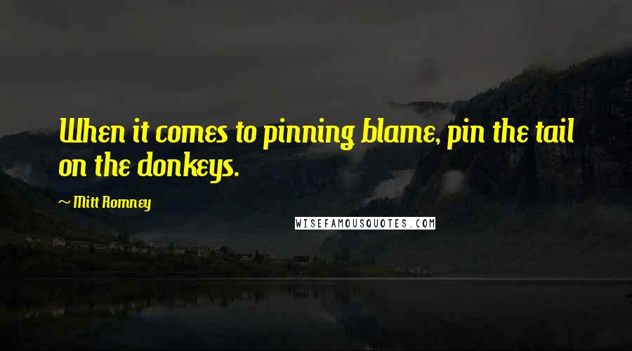 Mitt Romney Quotes: When it comes to pinning blame, pin the tail on the donkeys.