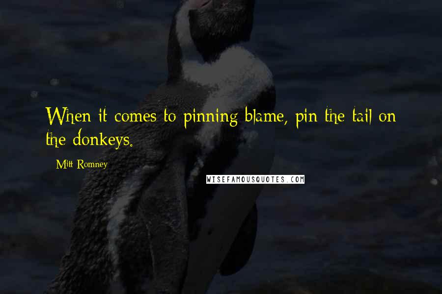Mitt Romney Quotes: When it comes to pinning blame, pin the tail on the donkeys.
