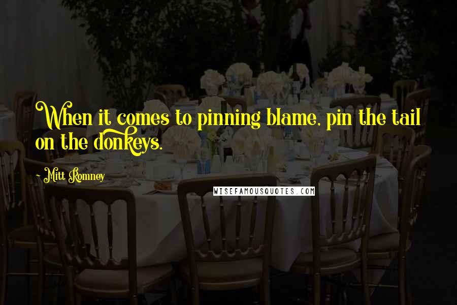 Mitt Romney Quotes: When it comes to pinning blame, pin the tail on the donkeys.